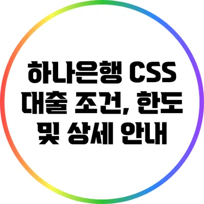 하나은행 CSS 대출: 조건, 한도 및 상세 안내