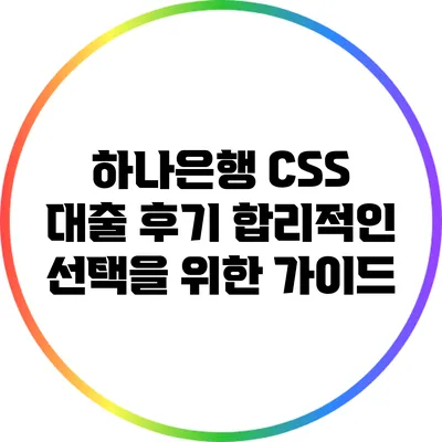 하나은행 CSS 대출 후기: 합리적인 선택을 위한 가이드