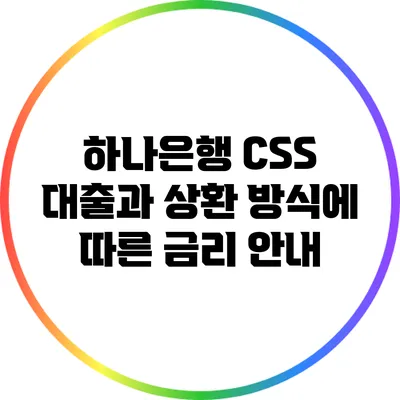 하나은행 CSS 대출과 상환 방식에 따른 금리 안내