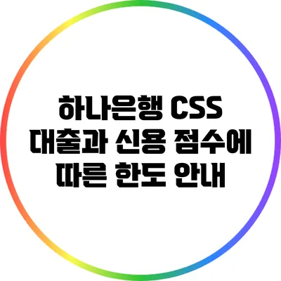 하나은행 CSS 대출과 신용 점수에 따른 한도 안내
