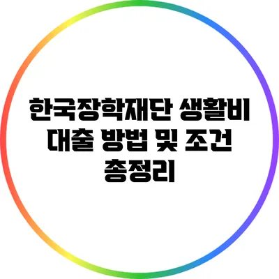 한국장학재단 생활비 대출 방법 및 조건 총정리