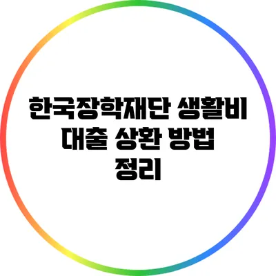 한국장학재단 생활비 대출 상환 방법 정리