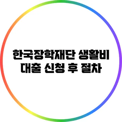 한국장학재단 생활비 대출 신청 후 절차