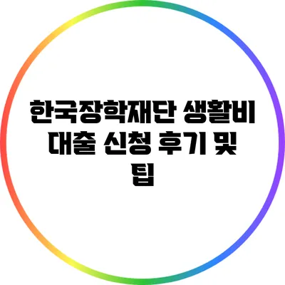 한국장학재단 생활비 대출 신청 후기 및 팁