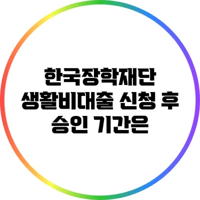 한국장학재단 생활비대출 신청 후 승인 기간은?