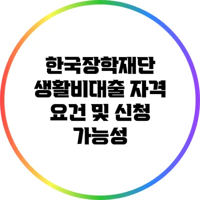 한국장학재단 생활비대출 자격 요건 및 신청 가능성
