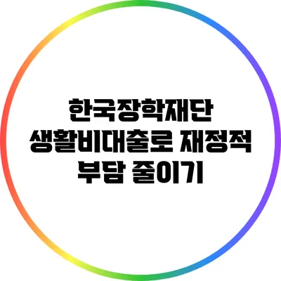 한국장학재단 생활비대출로 재정적 부담 줄이기