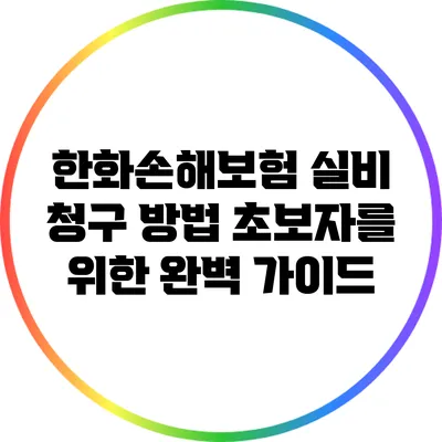 한화손해보험 실비 청구 방법: 초보자를 위한 완벽 가이드