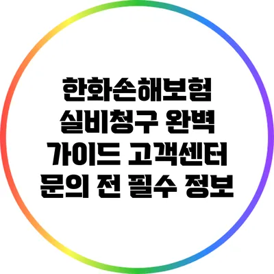 한화손해보험 실비청구 완벽 가이드: 고객센터 문의 전 필수 정보