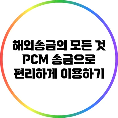 해외송금의 모든 것: PCM 송금으로 편리하게 이용하기