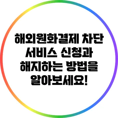 해외원화결제 차단 서비스: 신청과 해지하는 방법을 알아보세요!