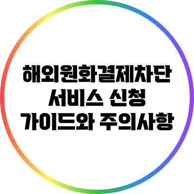 해외원화결제차단 서비스 신청 가이드와 주의사항