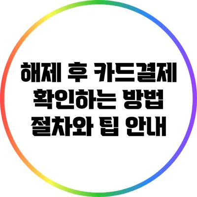 해제 후 카드결제 확인하는 방법: 절차와 팁 안내