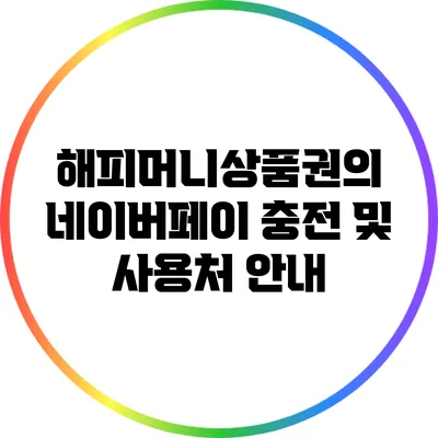 해피머니상품권의 네이버페이 충전 및 사용처 안내