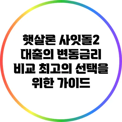 햇살론 사잇돌2 대출의 변동금리 비교: 최고의 선택을 위한 가이드