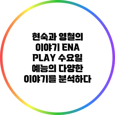 현숙과 영철의 이야기: ENA PLAY 수요일 예능의 다양한 이야기를 분석하다