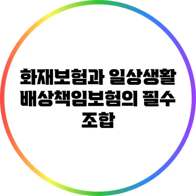 화재보험과 일상생활배상책임보험의 필수 조합