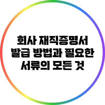 회사 재직증명서 발급 방법과 필요한 서류의 모든 것