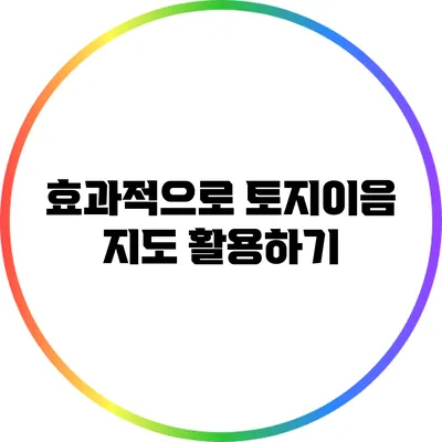 효과적으로 토지이음 지도 활용하기