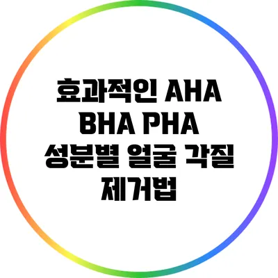 효과적인 AHA BHA PHA 성분별 얼굴 각질 제거법