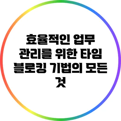 효율적인 업무 관리를 위한 타임 블로킹 기법의 모든 것