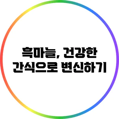흑마늘, 건강한 간식으로 변신하기