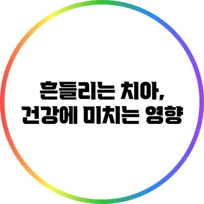 흔들리는 치아, 건강에 미치는 영향