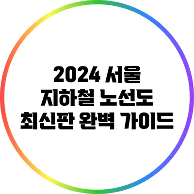 2024 서울 지하철 노선도 최신판 완벽 가이드