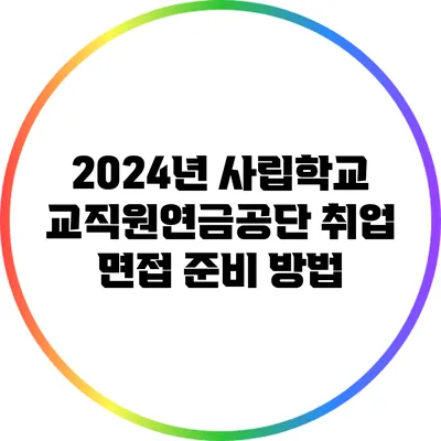 2024년 사립학교교직원연금공단 취업 면접 준비 방법