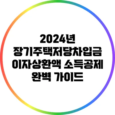 2024년 장기주택저당차입금 이자상환액 소득공제 완벽 가이드