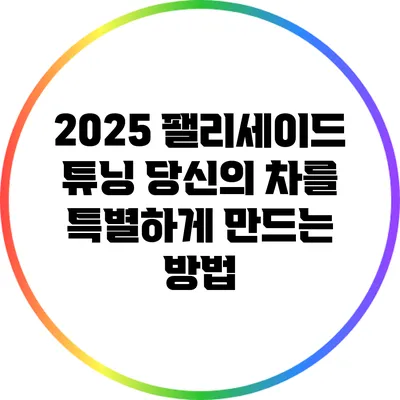 2025 팰리세이드 튜닝: 당신의 차를 특별하게 만드는 방법