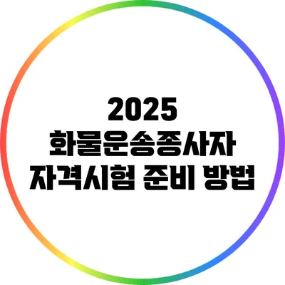 2025 화물운송종사자 자격시험 준비 방법