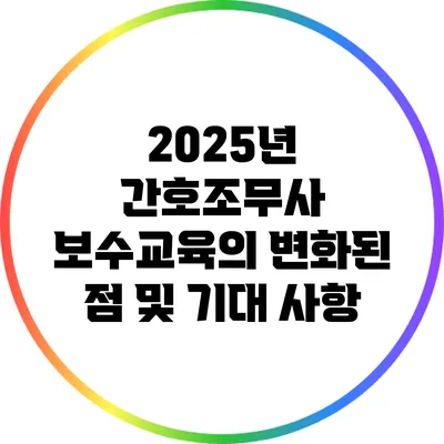 2025년 간호조무사 보수교육의 변화된 점 및 기대 사항
