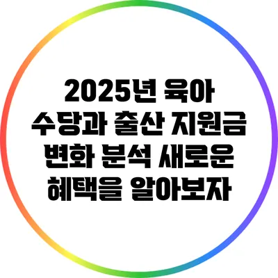 2025년 육아 수당과 출산 지원금 변화 분석: 새로운 혜택을 알아보자