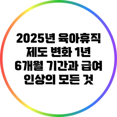 2025년 육아휴직 제도 변화: 1년 6개월 기간과 급여 인상의 모든 것