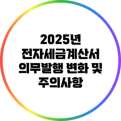 2025년 전자세금계산서 의무발행 변화 및 주의사항