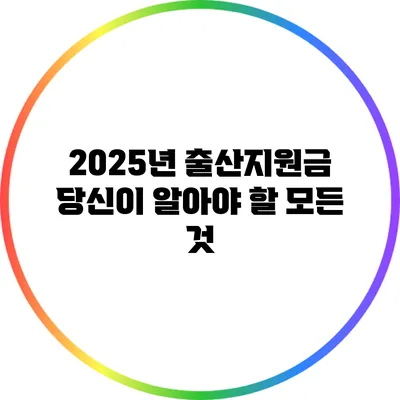 2025년 출산지원금: 당신이 알아야 할 모든 것