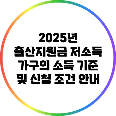 2025년 출산지원금: 저소득 가구의 소득 기준 및 신청 조건 안내