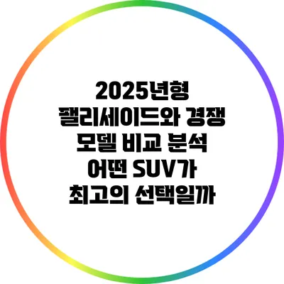 2025년형 팰리세이드와 경쟁 모델 비교 분석: 어떤 SUV가 최고의 선택일까?