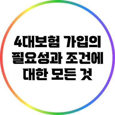 4대보험 가입의 필요성과 조건에 대한 모든 것