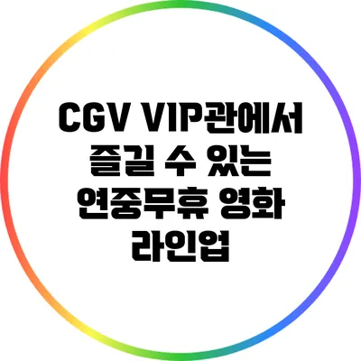 CGV VIP관에서 즐길 수 있는 연중무휴 영화 라인업