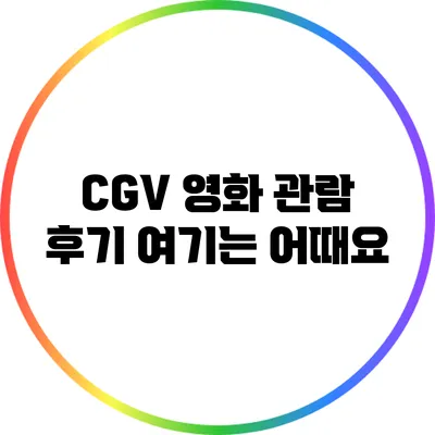 CGV 영화 관람 후기: 여기는 어때요?