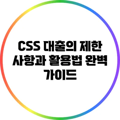 CSS 대출의 제한 사항과 활용법 완벽 가이드