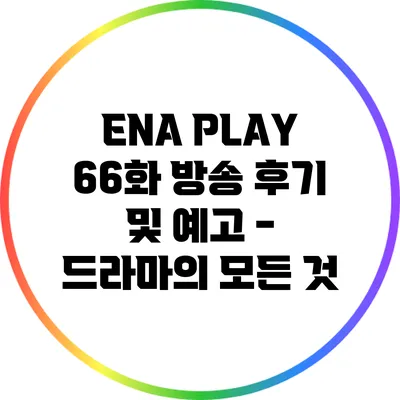 ENA PLAY 66화 방송 후기 및 예고 - 드라마의 모든 것