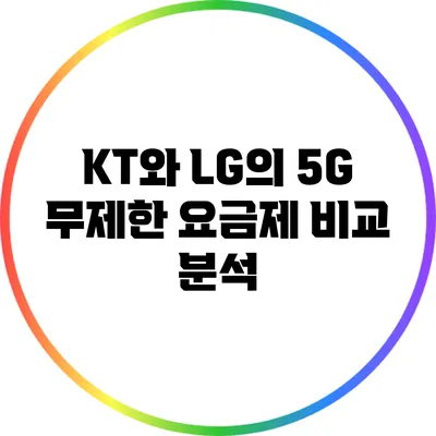 KT와 LG의 5G 무제한 요금제 비교 분석