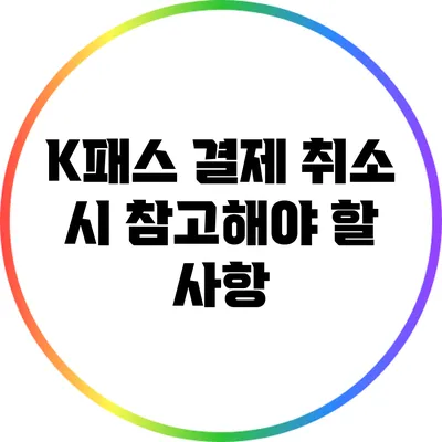 K패스 결제 취소 시 참고해야 할 사항
