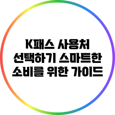 K패스 사용처 선택하기: 스마트한 소비를 위한 가이드