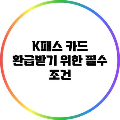 K패스 카드 환급받기 위한 필수 조건
