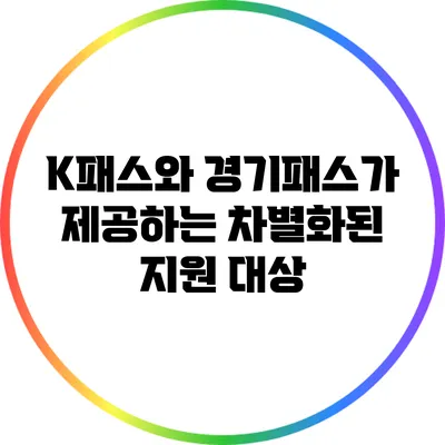K패스와 경기패스가 제공하는 차별화된 지원 대상