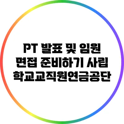 PT 발표 및 임원 면접 준비하기: 사립학교교직원연금공단